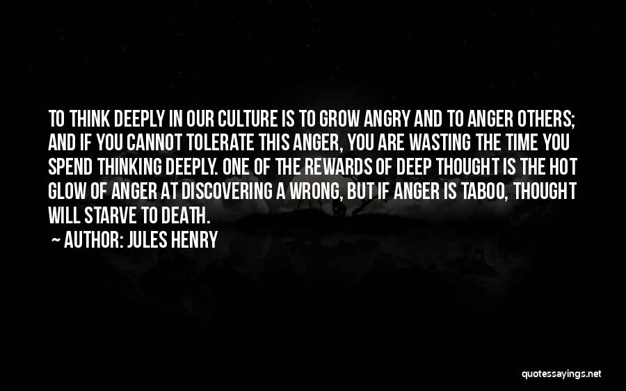 Jules Henry Quotes: To Think Deeply In Our Culture Is To Grow Angry And To Anger Others; And If You Cannot Tolerate This