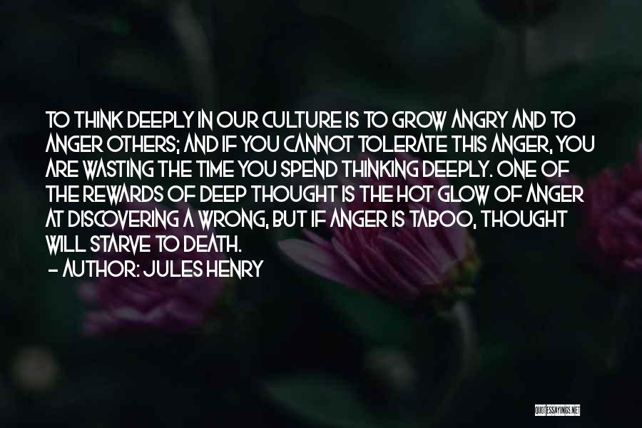 Jules Henry Quotes: To Think Deeply In Our Culture Is To Grow Angry And To Anger Others; And If You Cannot Tolerate This
