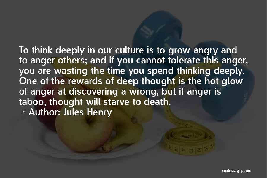 Jules Henry Quotes: To Think Deeply In Our Culture Is To Grow Angry And To Anger Others; And If You Cannot Tolerate This