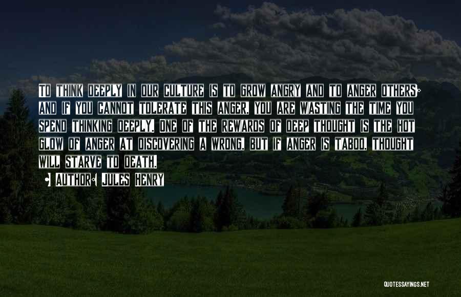 Jules Henry Quotes: To Think Deeply In Our Culture Is To Grow Angry And To Anger Others; And If You Cannot Tolerate This