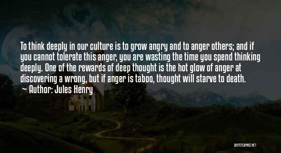 Jules Henry Quotes: To Think Deeply In Our Culture Is To Grow Angry And To Anger Others; And If You Cannot Tolerate This