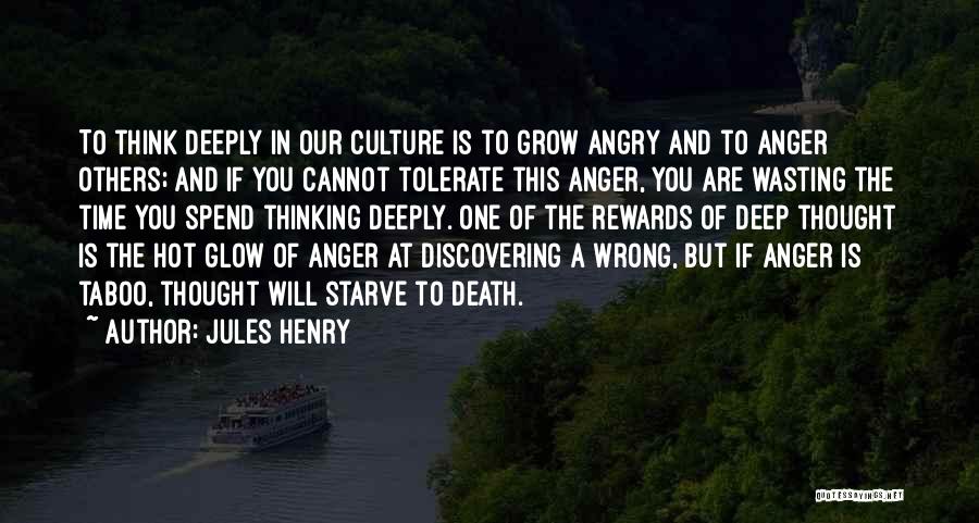 Jules Henry Quotes: To Think Deeply In Our Culture Is To Grow Angry And To Anger Others; And If You Cannot Tolerate This