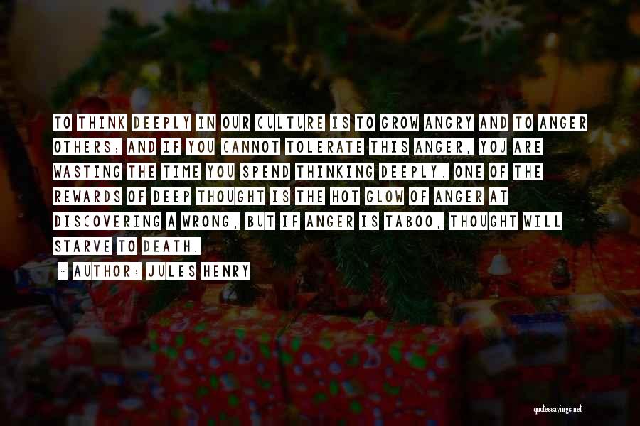 Jules Henry Quotes: To Think Deeply In Our Culture Is To Grow Angry And To Anger Others; And If You Cannot Tolerate This
