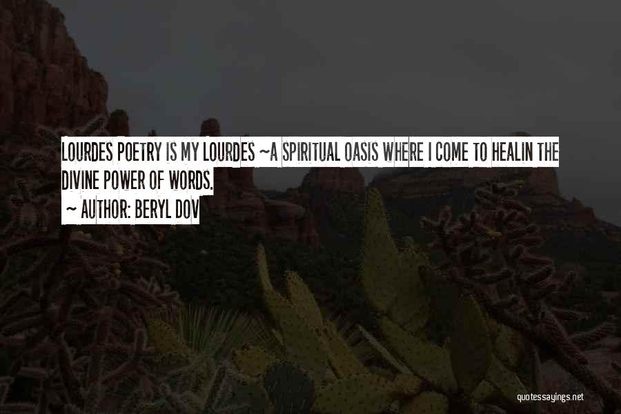 Beryl Dov Quotes: Lourdes Poetry Is My Lourdes ~a Spiritual Oasis Where I Come To Healin The Divine Power Of Words.