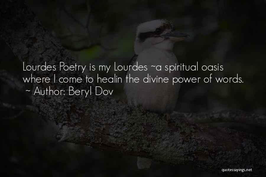 Beryl Dov Quotes: Lourdes Poetry Is My Lourdes ~a Spiritual Oasis Where I Come To Healin The Divine Power Of Words.
