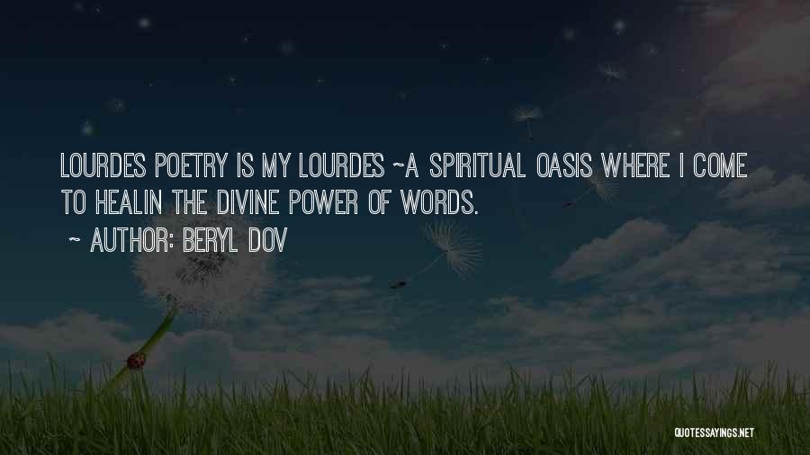 Beryl Dov Quotes: Lourdes Poetry Is My Lourdes ~a Spiritual Oasis Where I Come To Healin The Divine Power Of Words.
