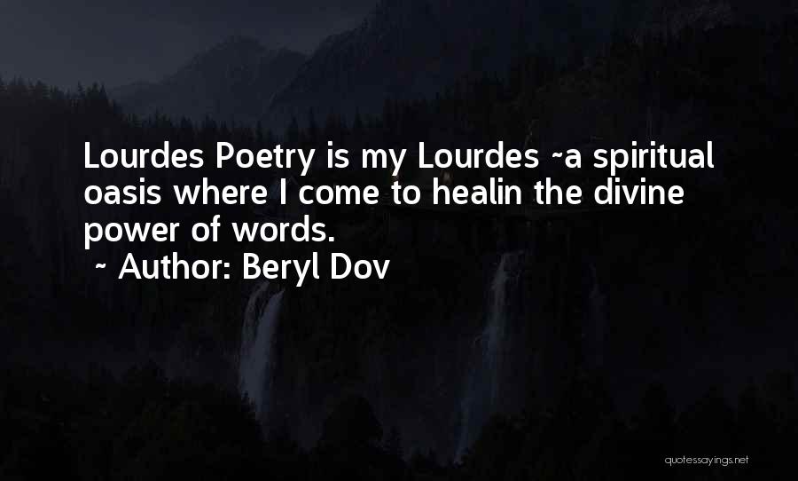 Beryl Dov Quotes: Lourdes Poetry Is My Lourdes ~a Spiritual Oasis Where I Come To Healin The Divine Power Of Words.