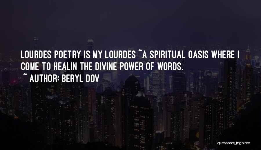 Beryl Dov Quotes: Lourdes Poetry Is My Lourdes ~a Spiritual Oasis Where I Come To Healin The Divine Power Of Words.