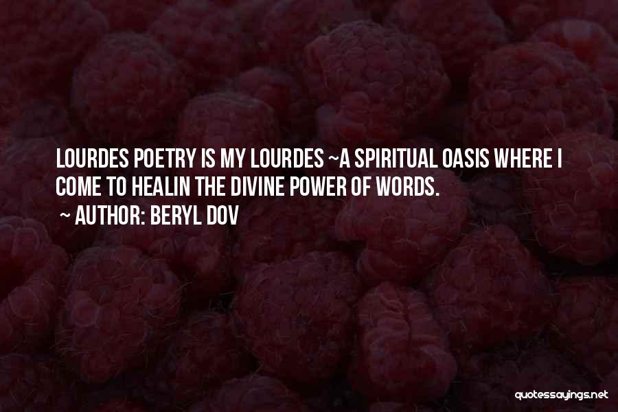 Beryl Dov Quotes: Lourdes Poetry Is My Lourdes ~a Spiritual Oasis Where I Come To Healin The Divine Power Of Words.