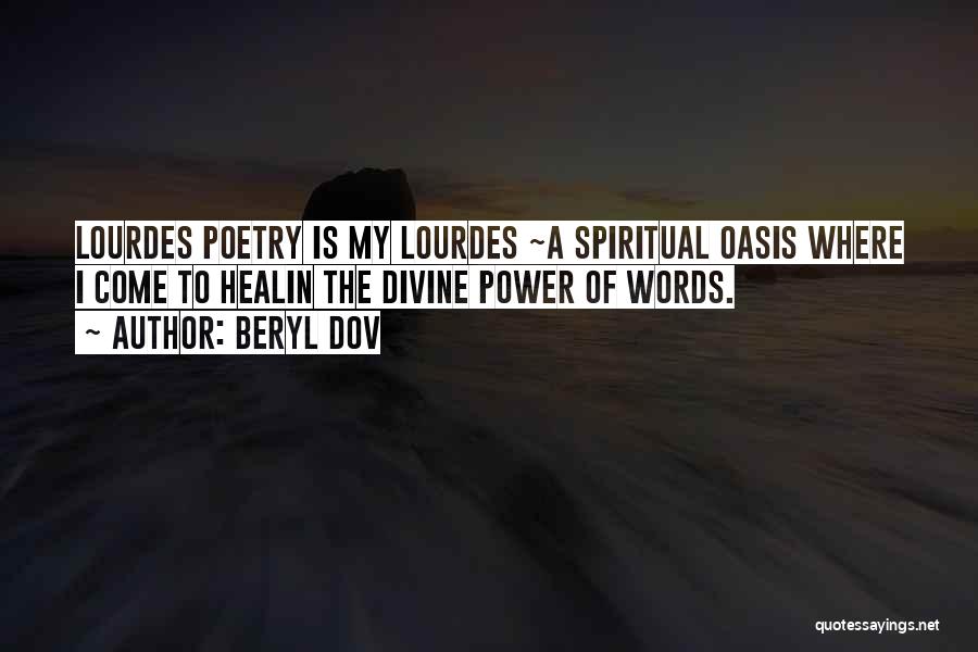 Beryl Dov Quotes: Lourdes Poetry Is My Lourdes ~a Spiritual Oasis Where I Come To Healin The Divine Power Of Words.