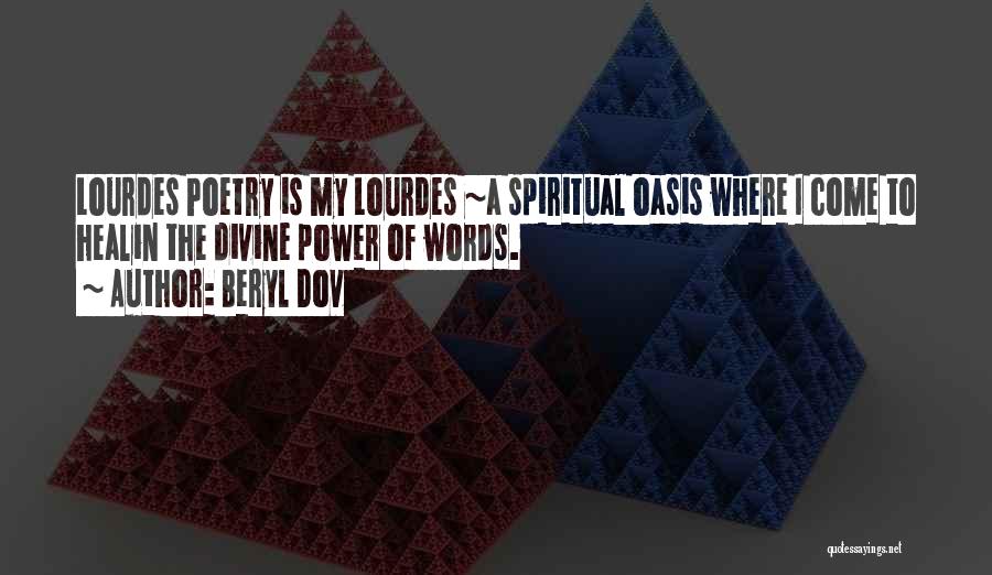 Beryl Dov Quotes: Lourdes Poetry Is My Lourdes ~a Spiritual Oasis Where I Come To Healin The Divine Power Of Words.