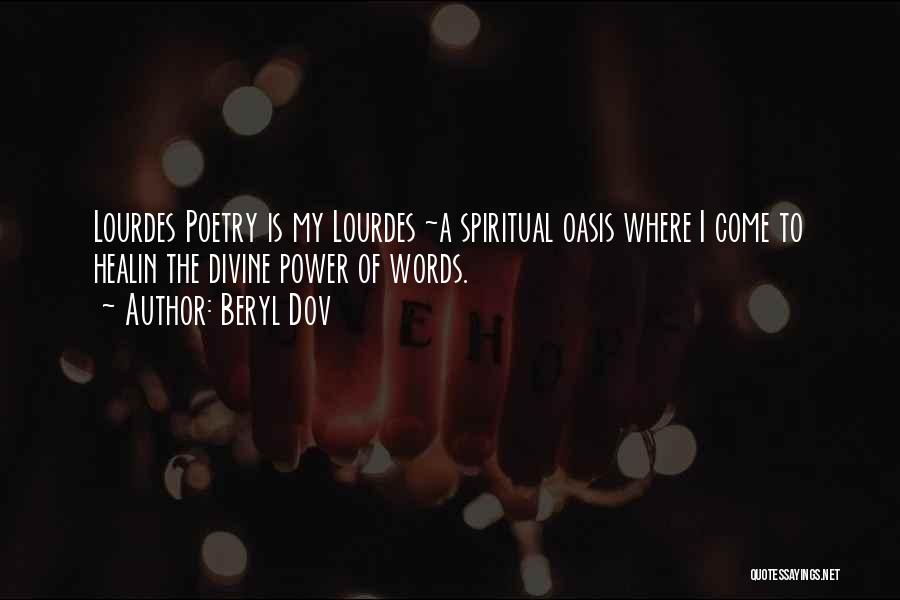 Beryl Dov Quotes: Lourdes Poetry Is My Lourdes ~a Spiritual Oasis Where I Come To Healin The Divine Power Of Words.