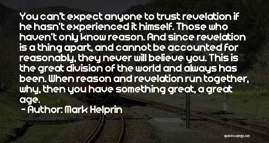 Mark Helprin Quotes: You Can't Expect Anyone To Trust Revelation If He Hasn't Experienced It Himself. Those Who Haven't Only Know Reason. And