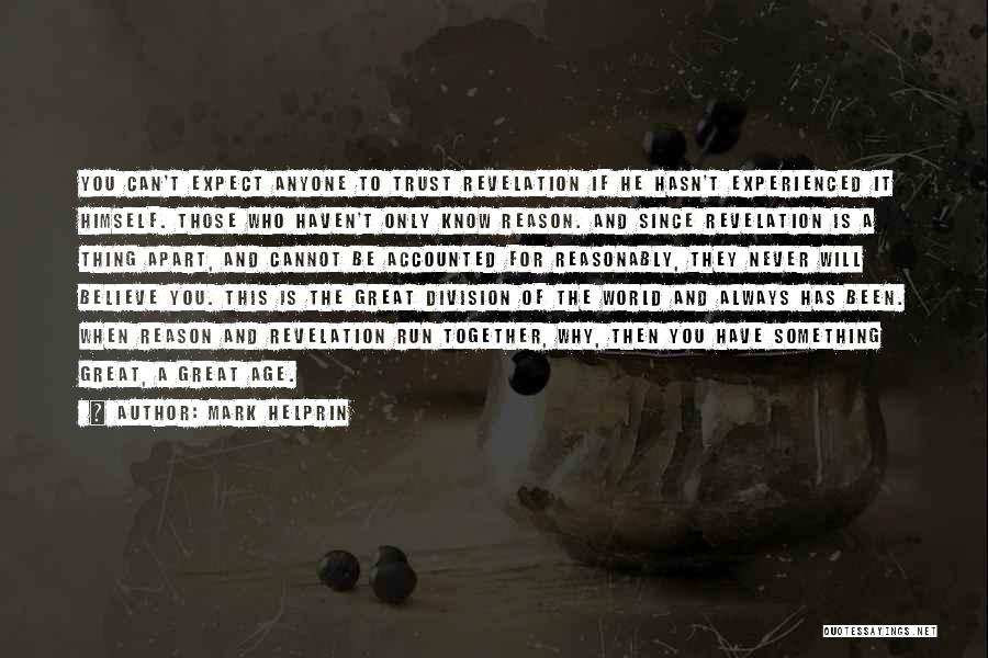 Mark Helprin Quotes: You Can't Expect Anyone To Trust Revelation If He Hasn't Experienced It Himself. Those Who Haven't Only Know Reason. And