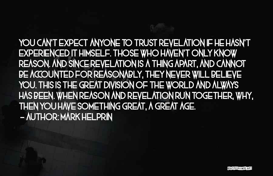 Mark Helprin Quotes: You Can't Expect Anyone To Trust Revelation If He Hasn't Experienced It Himself. Those Who Haven't Only Know Reason. And