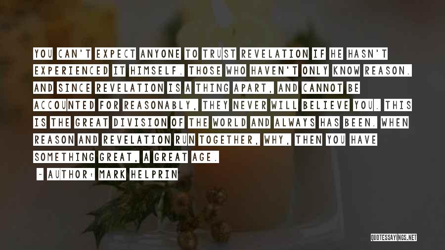 Mark Helprin Quotes: You Can't Expect Anyone To Trust Revelation If He Hasn't Experienced It Himself. Those Who Haven't Only Know Reason. And