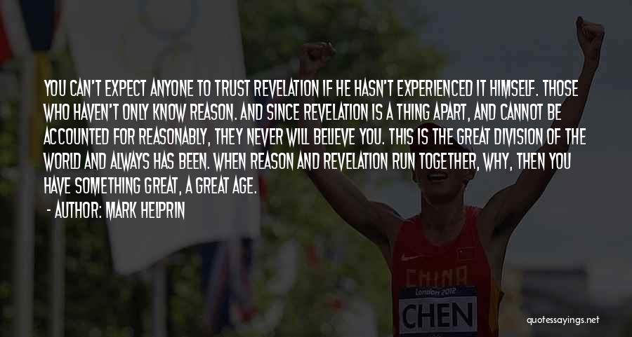 Mark Helprin Quotes: You Can't Expect Anyone To Trust Revelation If He Hasn't Experienced It Himself. Those Who Haven't Only Know Reason. And