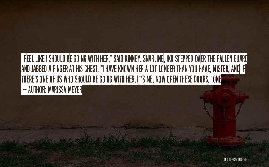 Marissa Meyer Quotes: I Feel Like I Should Be Going With Her, Said Kinney. Snarling, Iko Stepped Over The Fallen Guard And Jabbed
