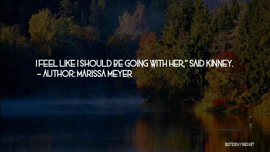 Marissa Meyer Quotes: I Feel Like I Should Be Going With Her, Said Kinney. Snarling, Iko Stepped Over The Fallen Guard And Jabbed