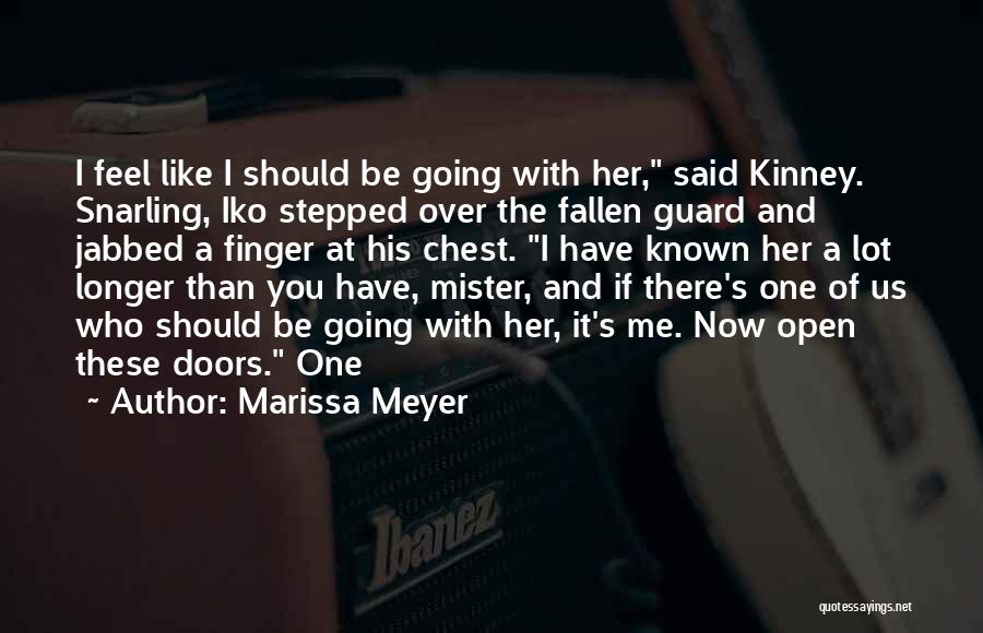 Marissa Meyer Quotes: I Feel Like I Should Be Going With Her, Said Kinney. Snarling, Iko Stepped Over The Fallen Guard And Jabbed