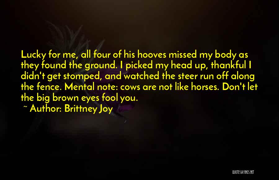 Brittney Joy Quotes: Lucky For Me, All Four Of His Hooves Missed My Body As They Found The Ground. I Picked My Head