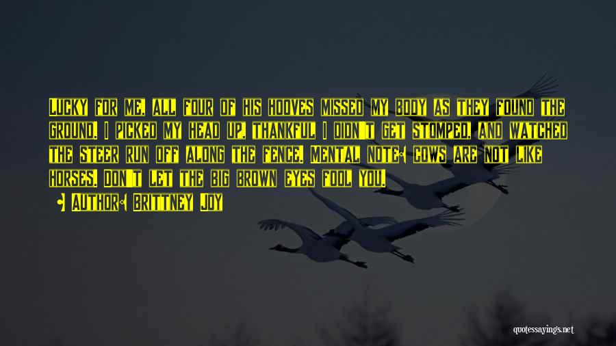 Brittney Joy Quotes: Lucky For Me, All Four Of His Hooves Missed My Body As They Found The Ground. I Picked My Head