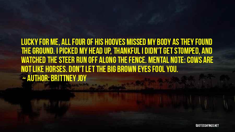 Brittney Joy Quotes: Lucky For Me, All Four Of His Hooves Missed My Body As They Found The Ground. I Picked My Head