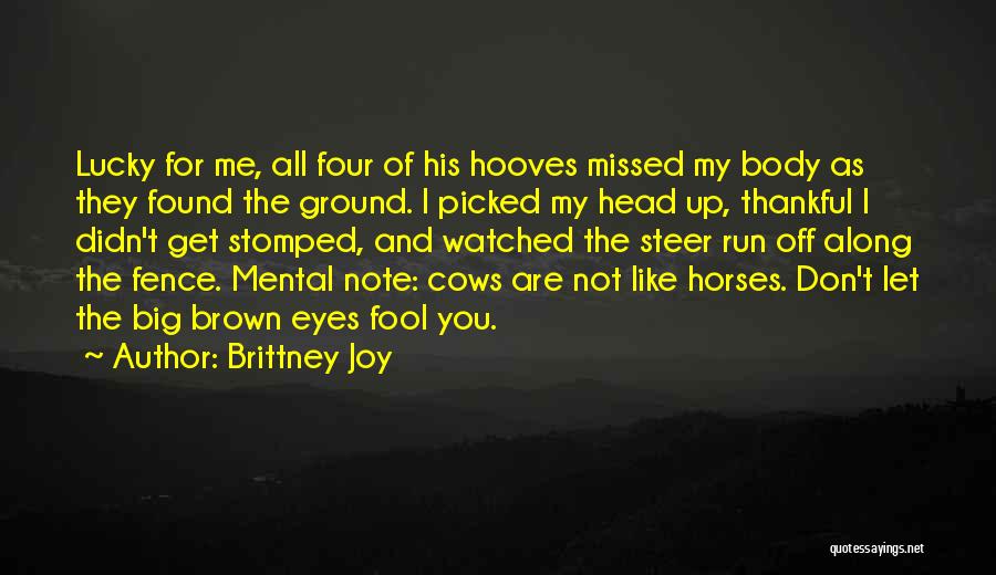 Brittney Joy Quotes: Lucky For Me, All Four Of His Hooves Missed My Body As They Found The Ground. I Picked My Head