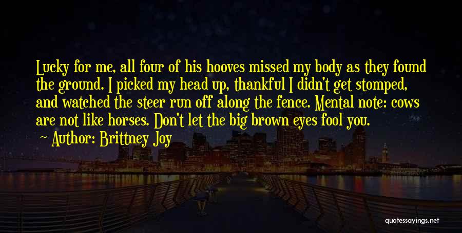 Brittney Joy Quotes: Lucky For Me, All Four Of His Hooves Missed My Body As They Found The Ground. I Picked My Head