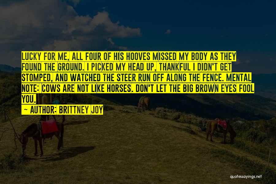 Brittney Joy Quotes: Lucky For Me, All Four Of His Hooves Missed My Body As They Found The Ground. I Picked My Head