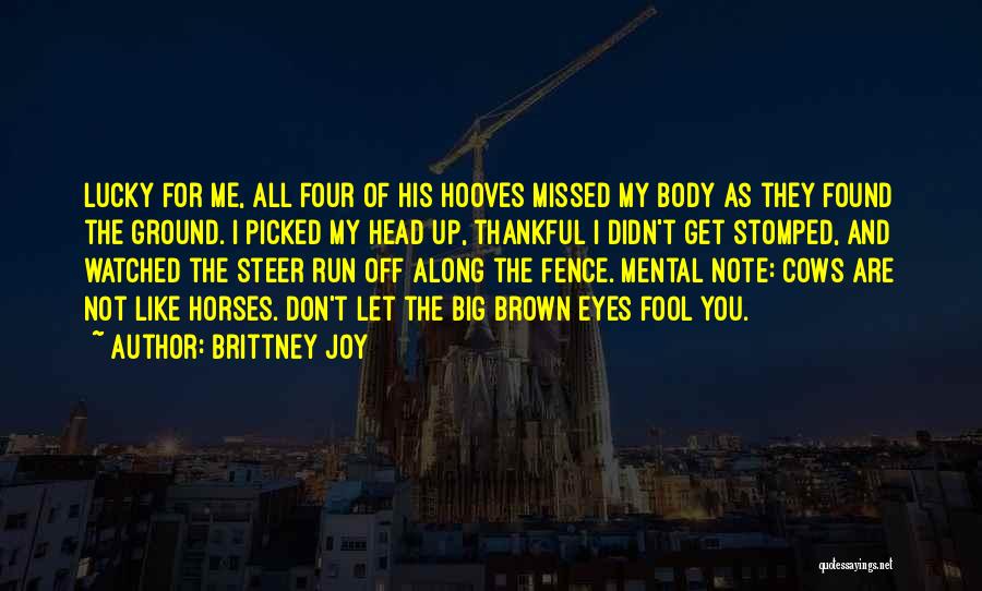 Brittney Joy Quotes: Lucky For Me, All Four Of His Hooves Missed My Body As They Found The Ground. I Picked My Head