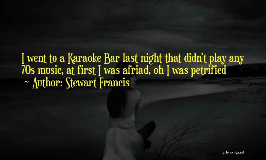 Stewart Francis Quotes: I Went To A Karaoke Bar Last Night That Didn't Play Any 70s Music, At First I Was Afriad, Oh