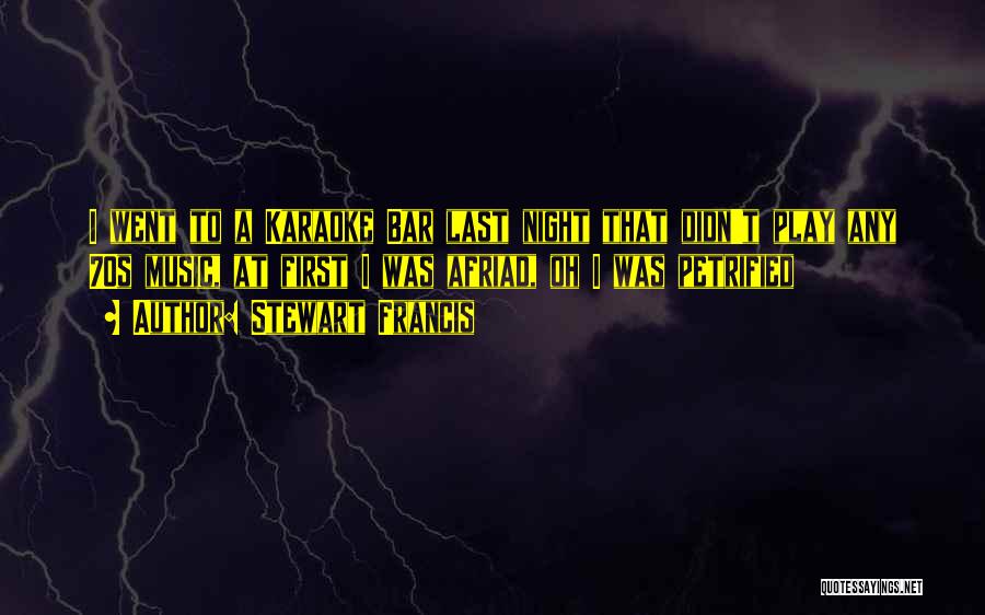 Stewart Francis Quotes: I Went To A Karaoke Bar Last Night That Didn't Play Any 70s Music, At First I Was Afriad, Oh