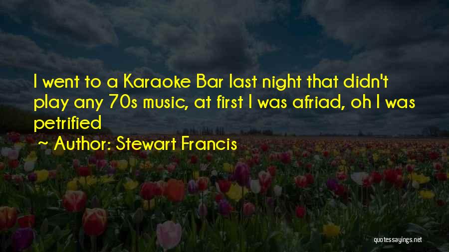Stewart Francis Quotes: I Went To A Karaoke Bar Last Night That Didn't Play Any 70s Music, At First I Was Afriad, Oh