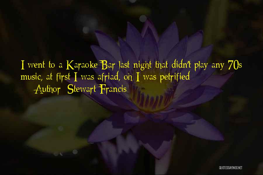 Stewart Francis Quotes: I Went To A Karaoke Bar Last Night That Didn't Play Any 70s Music, At First I Was Afriad, Oh