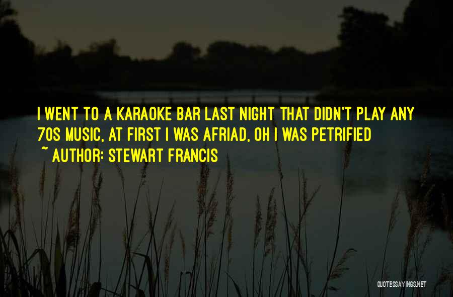 Stewart Francis Quotes: I Went To A Karaoke Bar Last Night That Didn't Play Any 70s Music, At First I Was Afriad, Oh