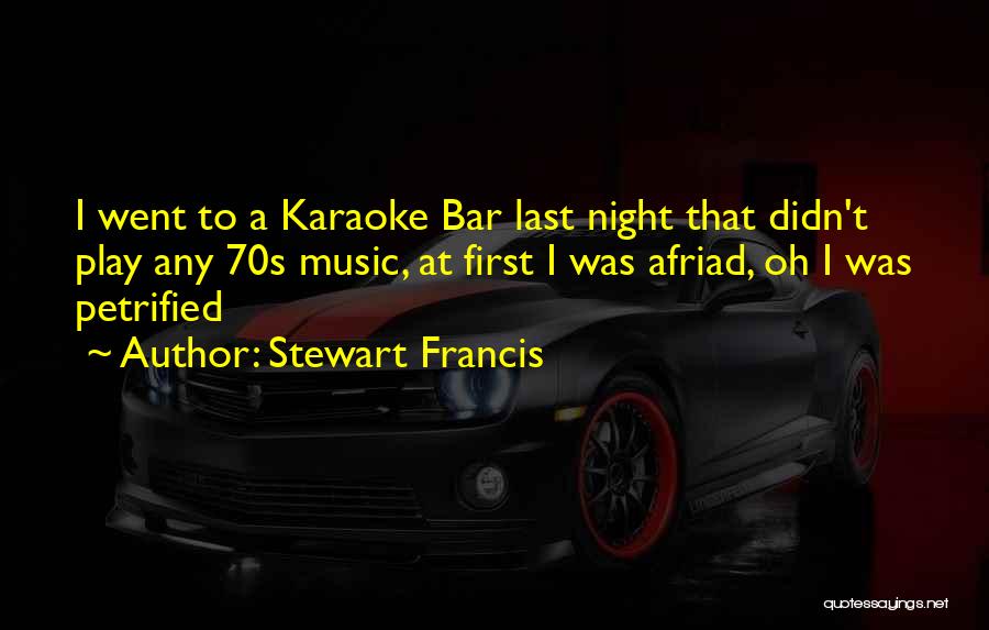 Stewart Francis Quotes: I Went To A Karaoke Bar Last Night That Didn't Play Any 70s Music, At First I Was Afriad, Oh