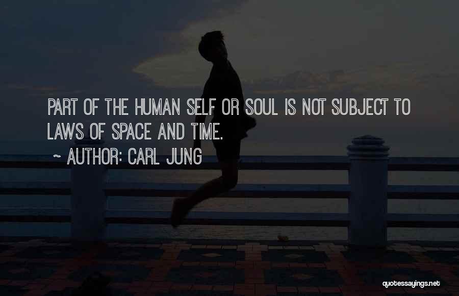 Carl Jung Quotes: Part Of The Human Self Or Soul Is Not Subject To Laws Of Space And Time.