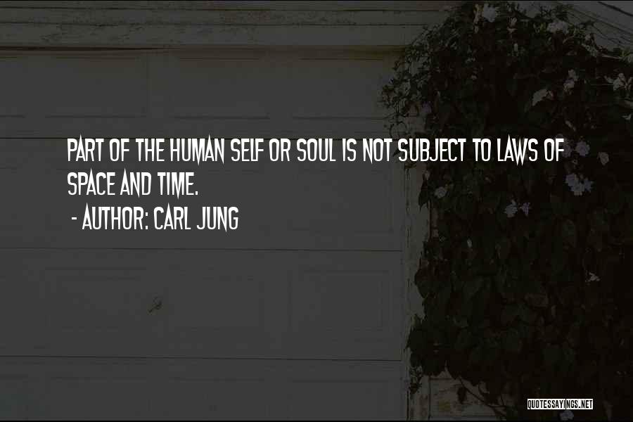 Carl Jung Quotes: Part Of The Human Self Or Soul Is Not Subject To Laws Of Space And Time.