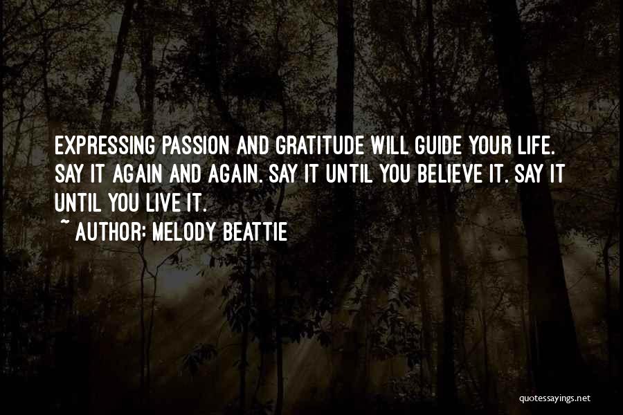 Melody Beattie Quotes: Expressing Passion And Gratitude Will Guide Your Life. Say It Again And Again. Say It Until You Believe It. Say