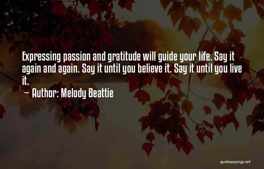 Melody Beattie Quotes: Expressing Passion And Gratitude Will Guide Your Life. Say It Again And Again. Say It Until You Believe It. Say