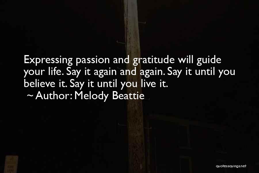 Melody Beattie Quotes: Expressing Passion And Gratitude Will Guide Your Life. Say It Again And Again. Say It Until You Believe It. Say