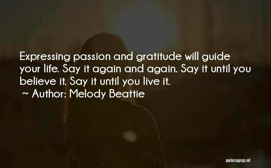 Melody Beattie Quotes: Expressing Passion And Gratitude Will Guide Your Life. Say It Again And Again. Say It Until You Believe It. Say