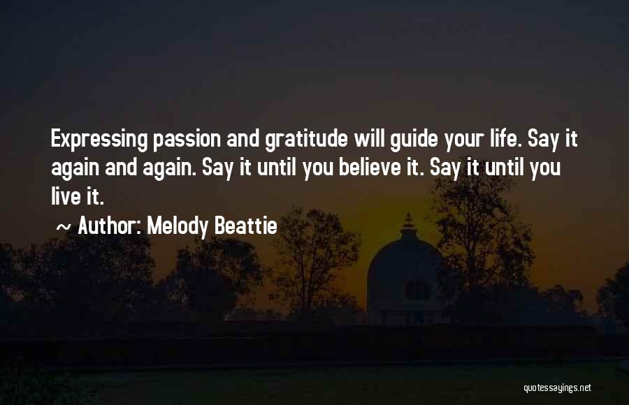 Melody Beattie Quotes: Expressing Passion And Gratitude Will Guide Your Life. Say It Again And Again. Say It Until You Believe It. Say