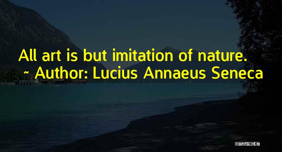 Lucius Annaeus Seneca Quotes: All Art Is But Imitation Of Nature.