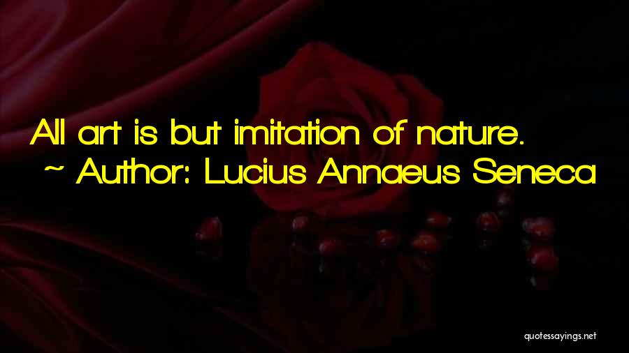 Lucius Annaeus Seneca Quotes: All Art Is But Imitation Of Nature.