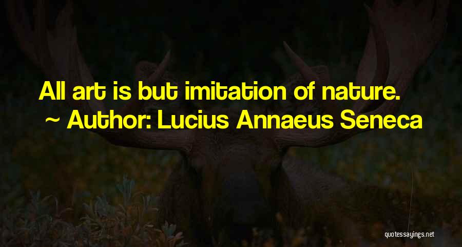 Lucius Annaeus Seneca Quotes: All Art Is But Imitation Of Nature.