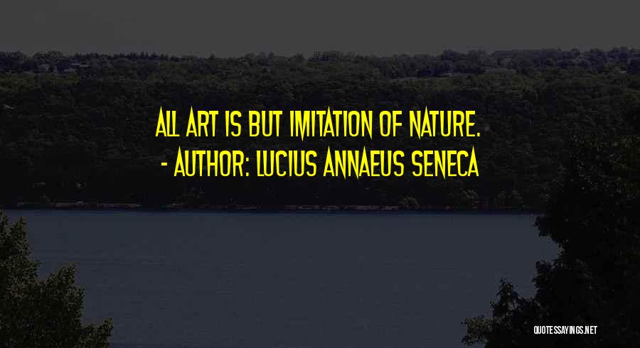 Lucius Annaeus Seneca Quotes: All Art Is But Imitation Of Nature.