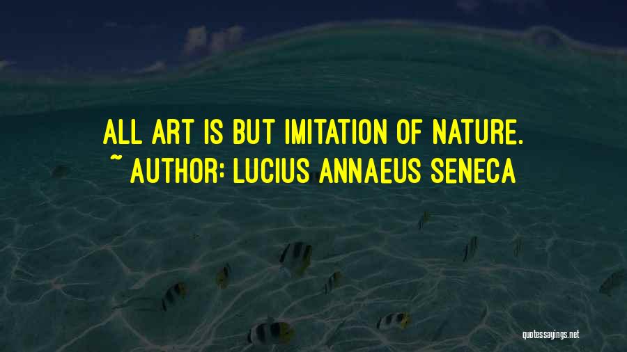 Lucius Annaeus Seneca Quotes: All Art Is But Imitation Of Nature.