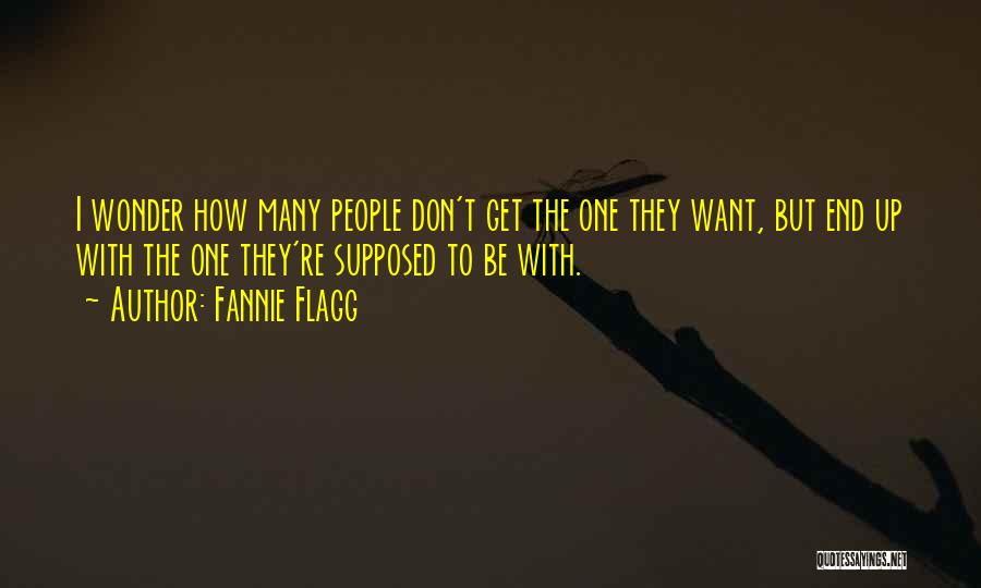 Fannie Flagg Quotes: I Wonder How Many People Don't Get The One They Want, But End Up With The One They're Supposed To